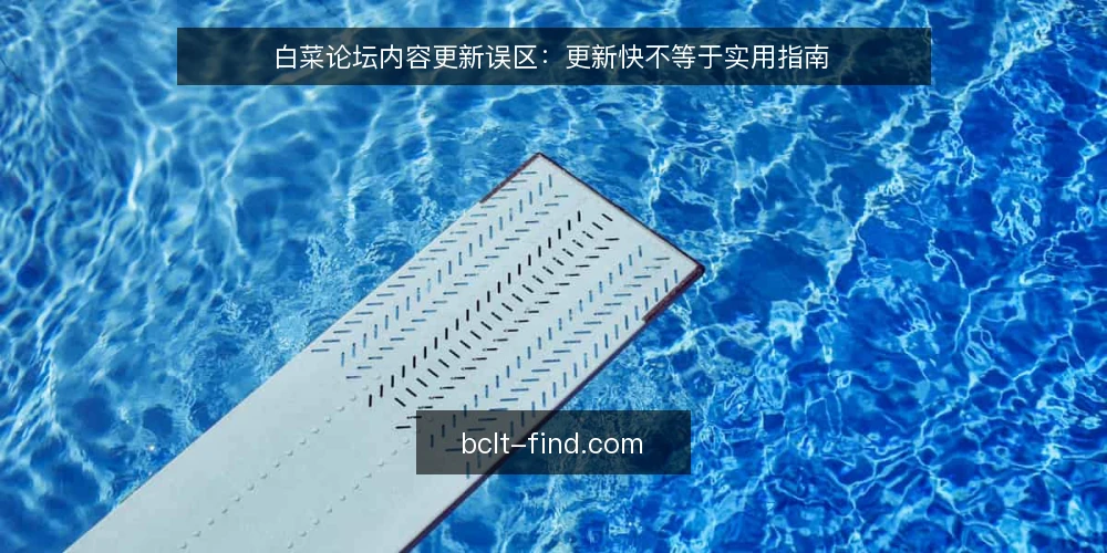 白菜论坛内容更新误区：更新快不等于实用指南 — 误区一：更新快就是内容好 配图