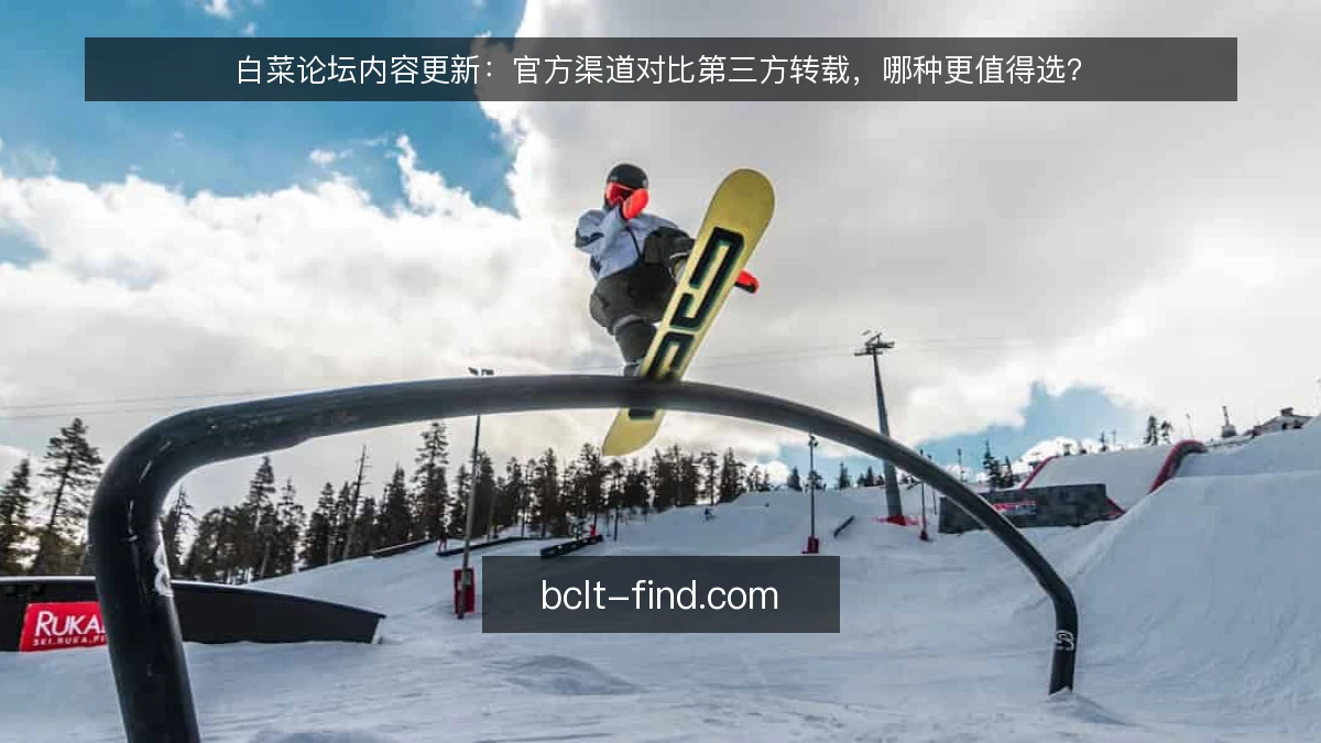 白菜论坛内容更新：官方渠道对比第三方转载，哪种更值得选？