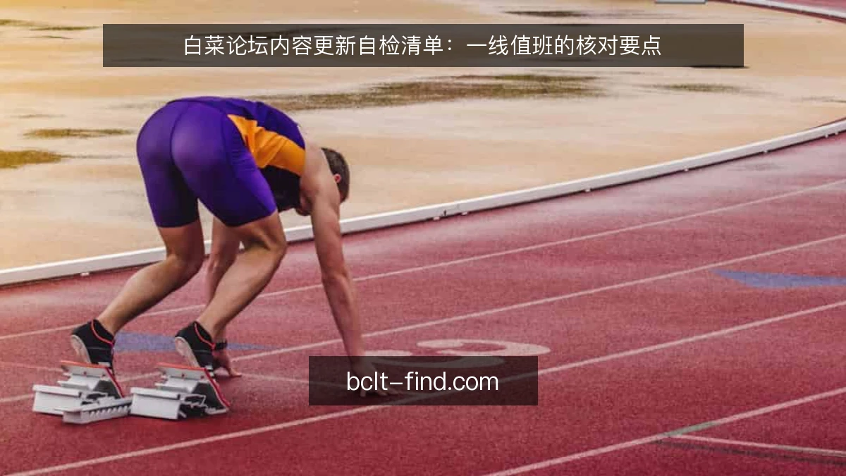 白菜论坛内容更新自检清单:一线值班的核对要点